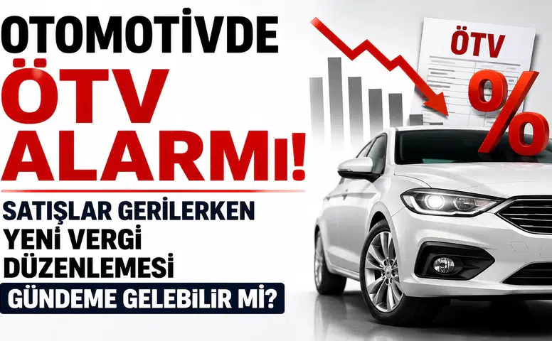 Otomotivde ÖTV Alarmı: Satışlar Gerilerken Yeni Vergi Düzenlemesi Gündeme Gelebilir mi?